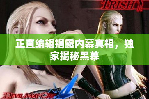 正直编辑揭露内幕真相，独家揭秘黑幕