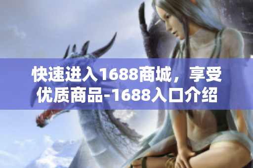 快速进入1688商城，享受优质商品-1688入口介绍