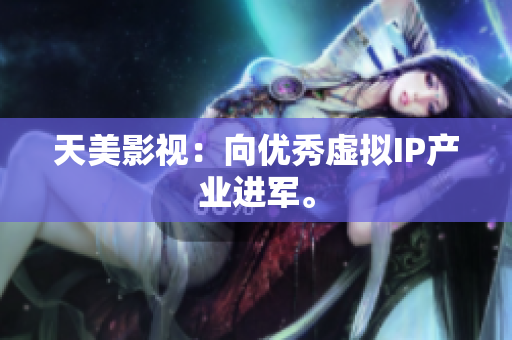 天美影视：向优秀虚拟IP产业进军。