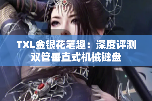 TXL金银花笔趣：深度评测双管垂直式机械键盘