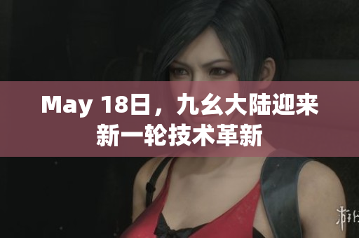 May 18日，九幺大陆迎来新一轮技术革新