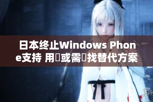 日本终止Windows Phone支持 用戶或需尋找替代方案