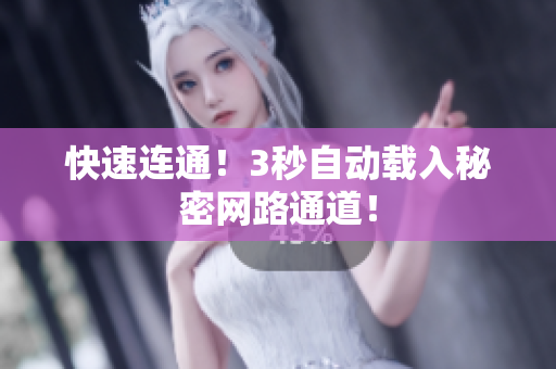 快速连通！3秒自动载入秘密网路通道！