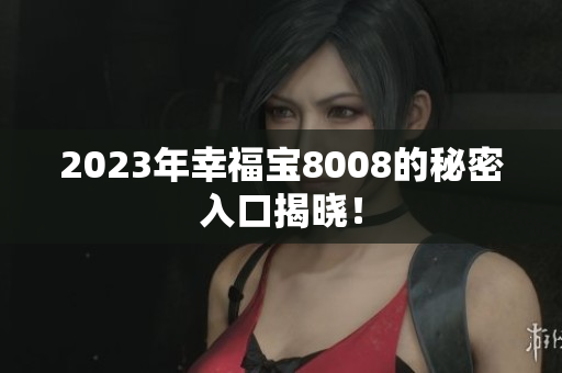 2023年幸福宝8008的秘密入口揭晓！