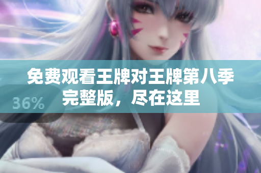 免费观看王牌对王牌第八季完整版，尽在这里
