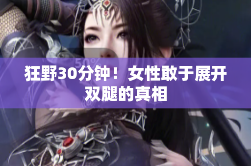 狂野30分钟！女性敢于展开双腿的真相