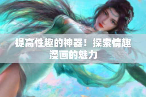 提高性趣的神器！探索情趣漫画的魅力
