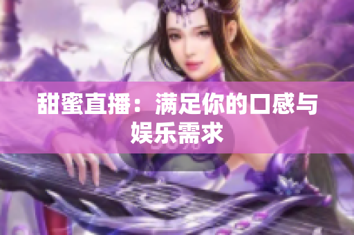 甜蜜直播：满足你的口感与娱乐需求