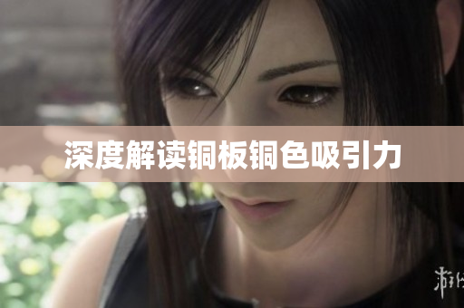 深度解读铜板铜色吸引力