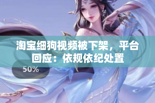 淘宝细狗视频被下架，平台回应：依规依纪处置