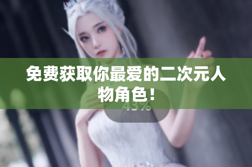 免费获取你最爱的二次元人物角色！