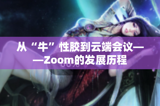 从“牛”性胶到云端会议——Zoom的发展历程