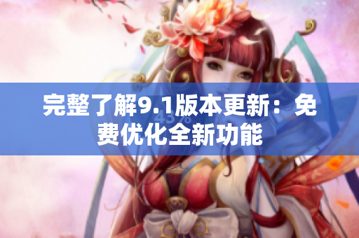 完整了解9.1版本更新：免费优化全新功能