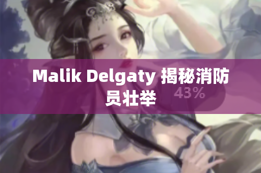 Malik Delgaty 揭秘消防员壮举
