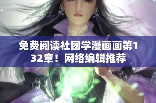 免费阅读社团学漫画画第132章！网络编辑推荐