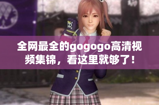 全网最全的gogogo高清视频集锦，看这里就够了！