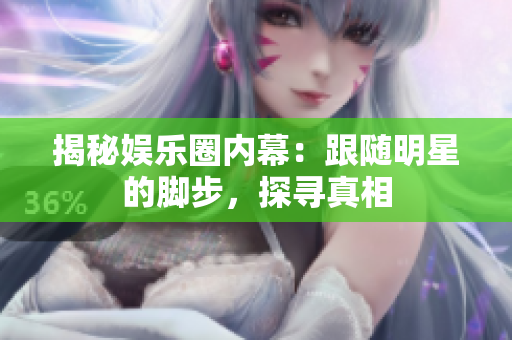 揭秘娱乐圈内幕：跟随明星的脚步，探寻真相