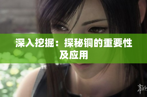 深入挖掘：探秘铜的重要性及应用