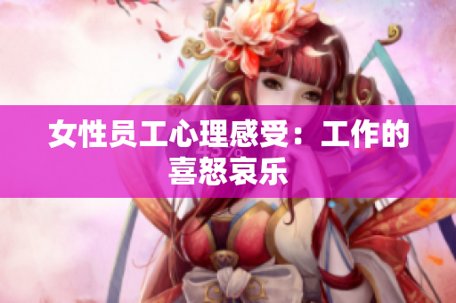 女性员工心理感受：工作的喜怒哀乐