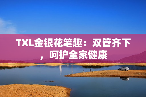 TXL金银花笔趣：双管齐下，呵护全家健康