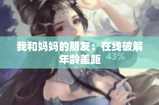 我和妈妈的朋友：在线破解年龄差距