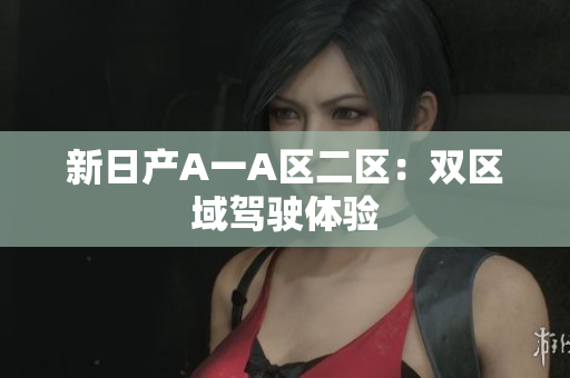 新日产A一A区二区：双区域驾驶体验