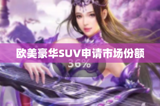 欧美豪华SUV申请市场份额