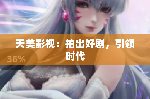 天美影视：拍出好剧，引领时代