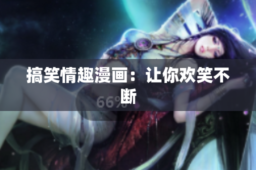 搞笑情趣漫画：让你欢笑不断