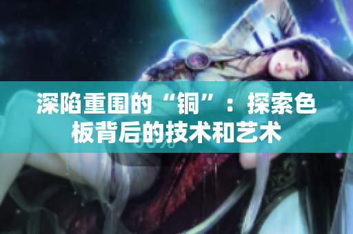 深陷重围的“铜”：探索色板背后的技术和艺术