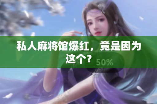 私人麻将馆爆红，竟是因为这个？