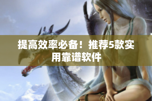 提高效率必备！推荐5款实用靠谱软件
