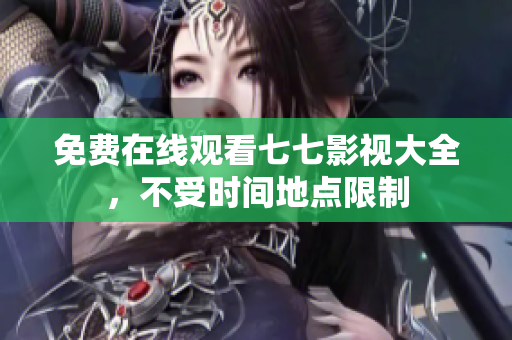 免费在线观看七七影视大全，不受时间地点限制
