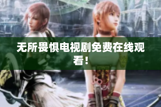 无所畏惧电视剧免费在线观看！
