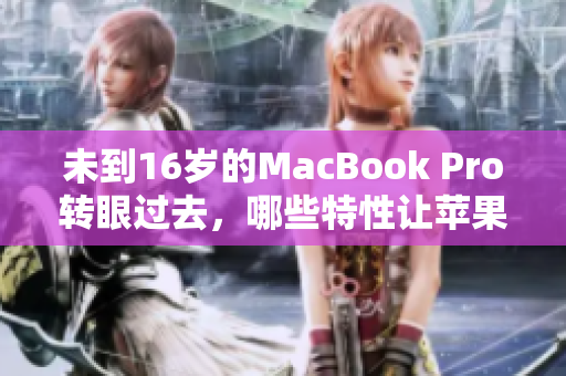 未到16岁的MacBook Pro转眼过去，哪些特性让苹果引领市场？