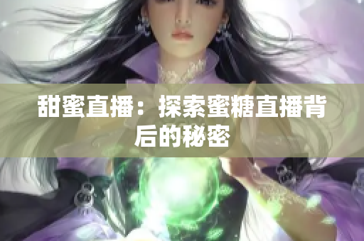 甜蜜直播：探索蜜糖直播背后的秘密