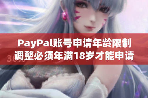 PayPal账号申请年龄限制调整必须年满18岁才能申请