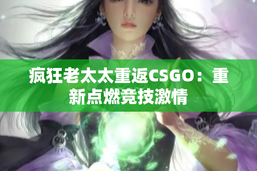 疯狂老太太重返CSGO：重新点燃竞技激情