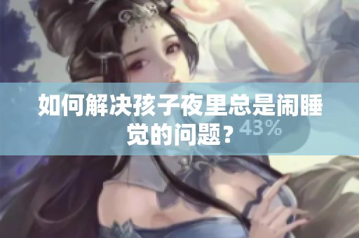 如何解决孩子夜里总是闹睡觉的问题？