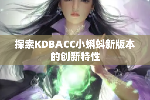 探索KDBACC小蝌蚪新版本的创新特性