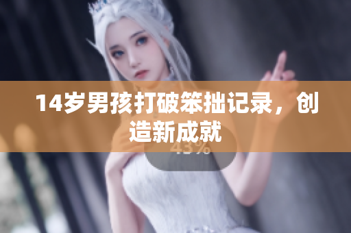 14岁男孩打破笨拙记录，创造新成就