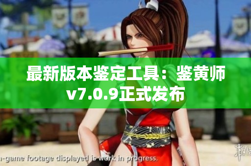 最新版本鉴定工具：鉴黄师v7.0.9正式发布
