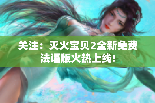 关注：灭火宝贝2全新免费法语版火热上线!