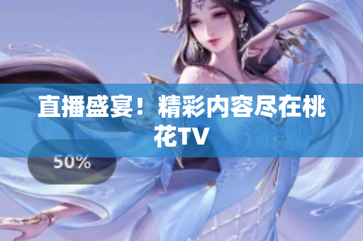 直播盛宴！精彩内容尽在桃花TV
