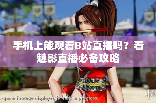 手机上能观看B站直播吗？看魅影直播必备攻略