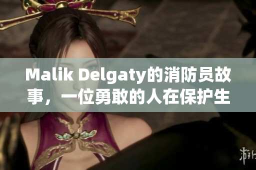 Malik Delgaty的消防员故事，一位勇敢的人在保护生命与财产。