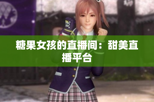 糖果女孩的直播间：甜美直播平台