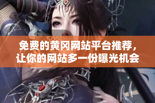免费的黄冈网站平台推荐，让你的网站多一份曝光机会！