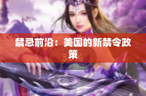 禁忌前沿：美国的新禁令政策