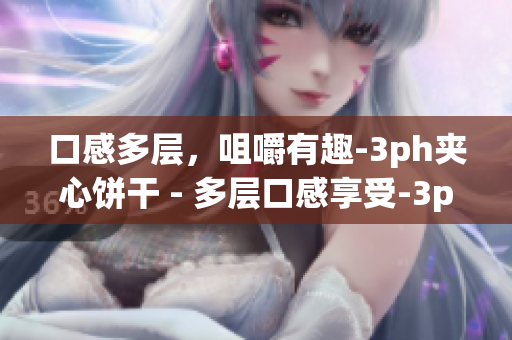 口感多层，咀嚼有趣-3ph夹心饼干 - 多层口感享受-3ph夹心饼干